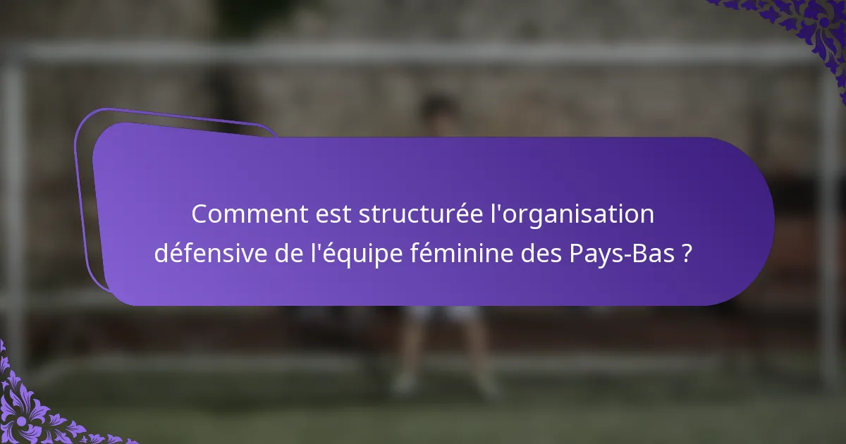 Comment est structurée l'organisation défensive de l'équipe féminine des Pays-Bas ?