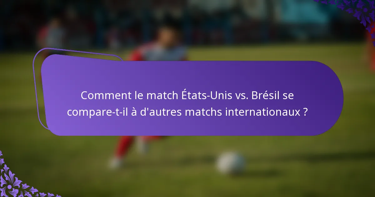 Comment le match États-Unis vs. Brésil se compare-t-il à d'autres matchs internationaux ?