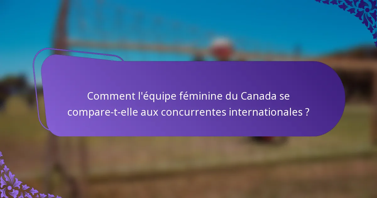 Comment l'équipe féminine du Canada se compare-t-elle aux concurrentes internationales ?