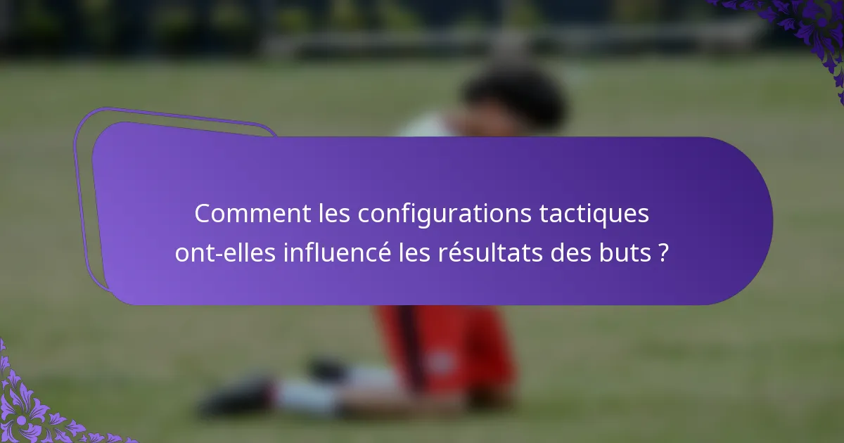 Comment les configurations tactiques ont-elles influencé les résultats des buts ?