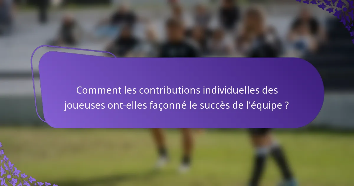 Comment les contributions individuelles des joueuses ont-elles façonné le succès de l'équipe ?
