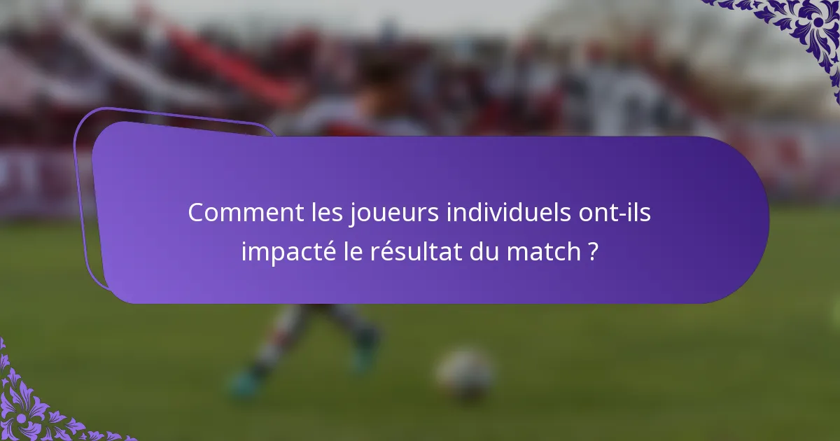 Comment les joueurs individuels ont-ils impacté le résultat du match ?
