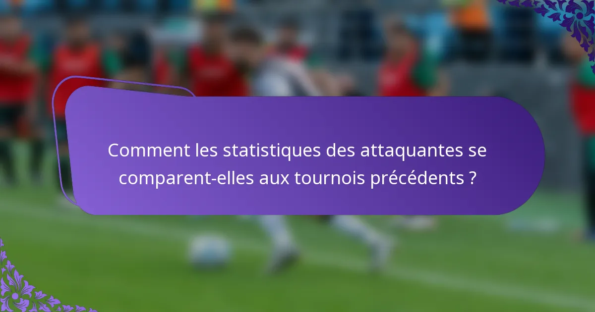 Comment les statistiques des attaquantes se comparent-elles aux tournois précédents ?