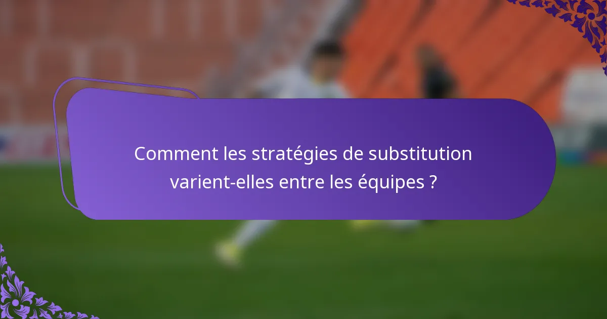 Comment les stratégies de substitution varient-elles entre les équipes ?