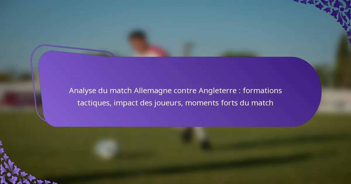 featured-image-analyse-du-match-allemagne-contre-angleterre-formations-tactiques-impact-des-joueurs-moments-forts-du-match