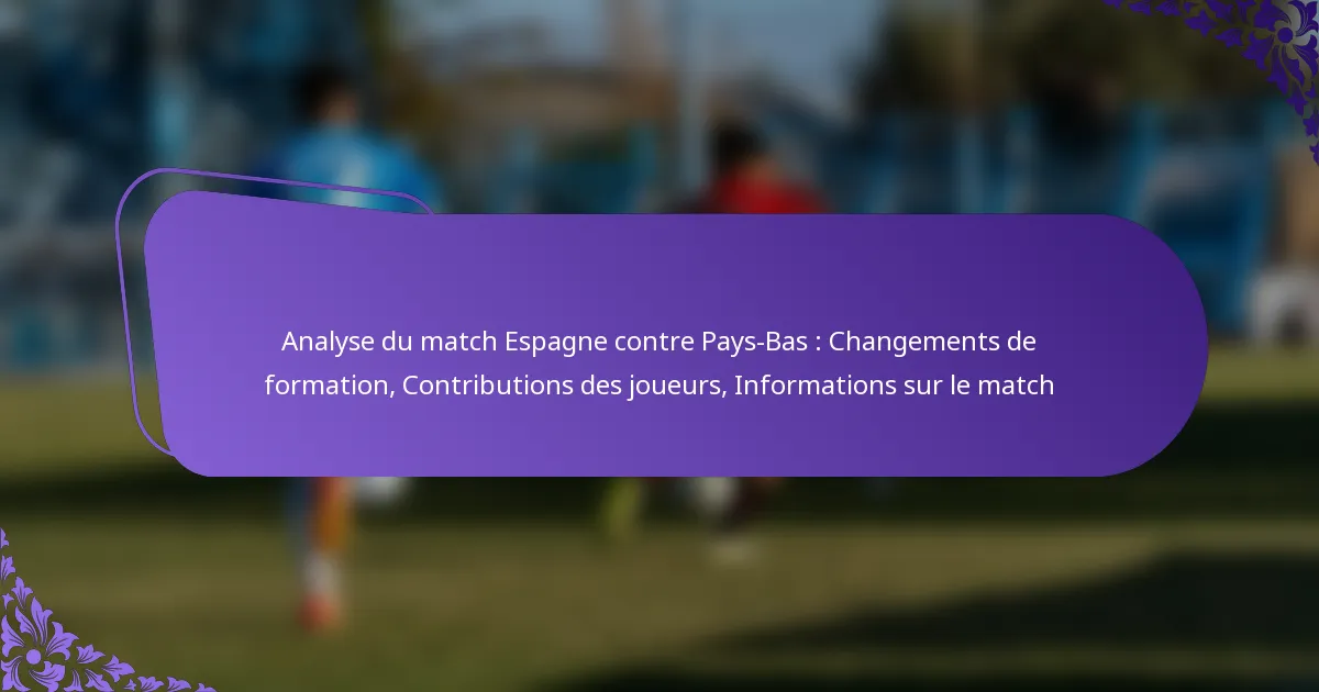 featured-image-analyse-du-match-espagne-contre-pays-bas-changements-de-formation-contributions-des-joueurs-informations-sur-le-match