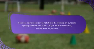 featured-image-impact-des-substitutions-sur-les-statistiques-des-joueuses-lors-du-tournoi-olympique-feminin-fifa-224-analyse-resultats-des-matchs-cont