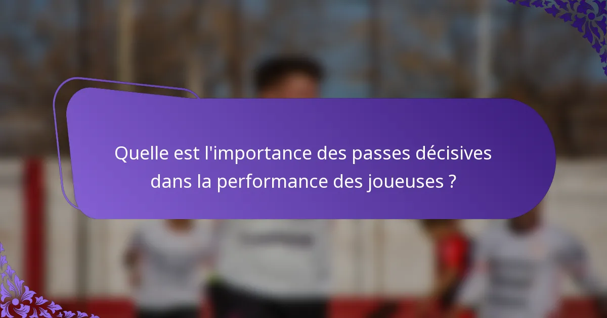 Quelle est l'importance des passes décisives dans la performance des joueuses ?