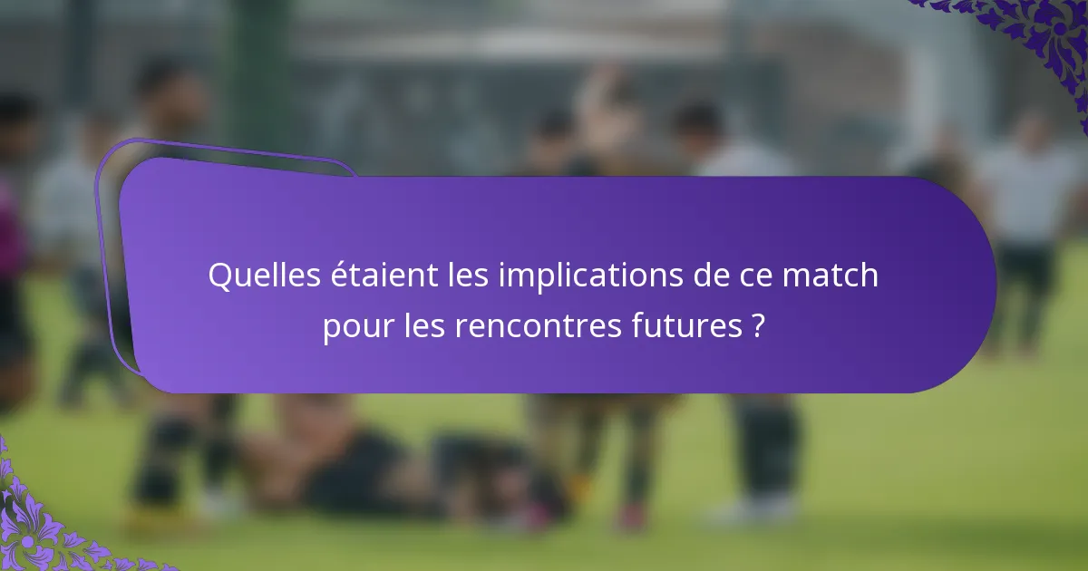 Quelles étaient les implications de ce match pour les rencontres futures ?