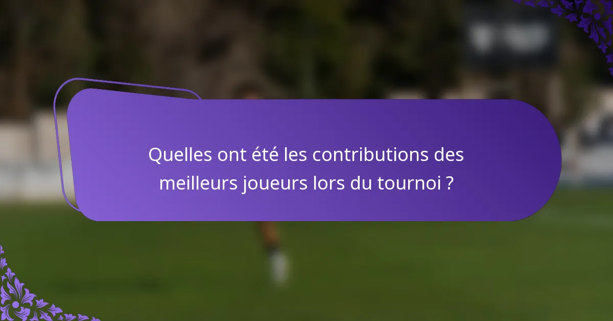 Quelles ont été les contributions des meilleurs joueurs lors du tournoi ?