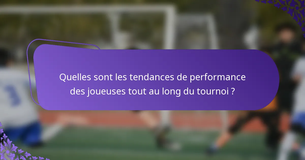 Quelles sont les tendances de performance des joueuses tout au long du tournoi ?