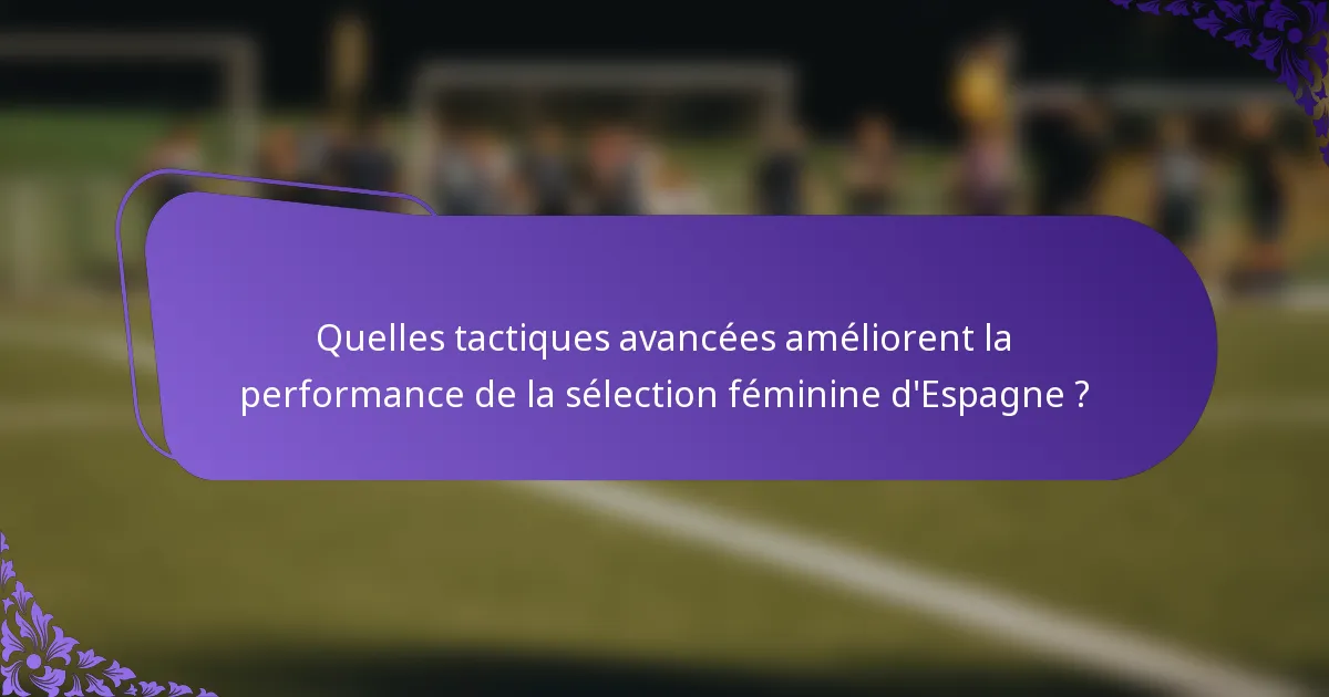 Quelles tactiques avancées améliorent la performance de la sélection féminine d'Espagne ?