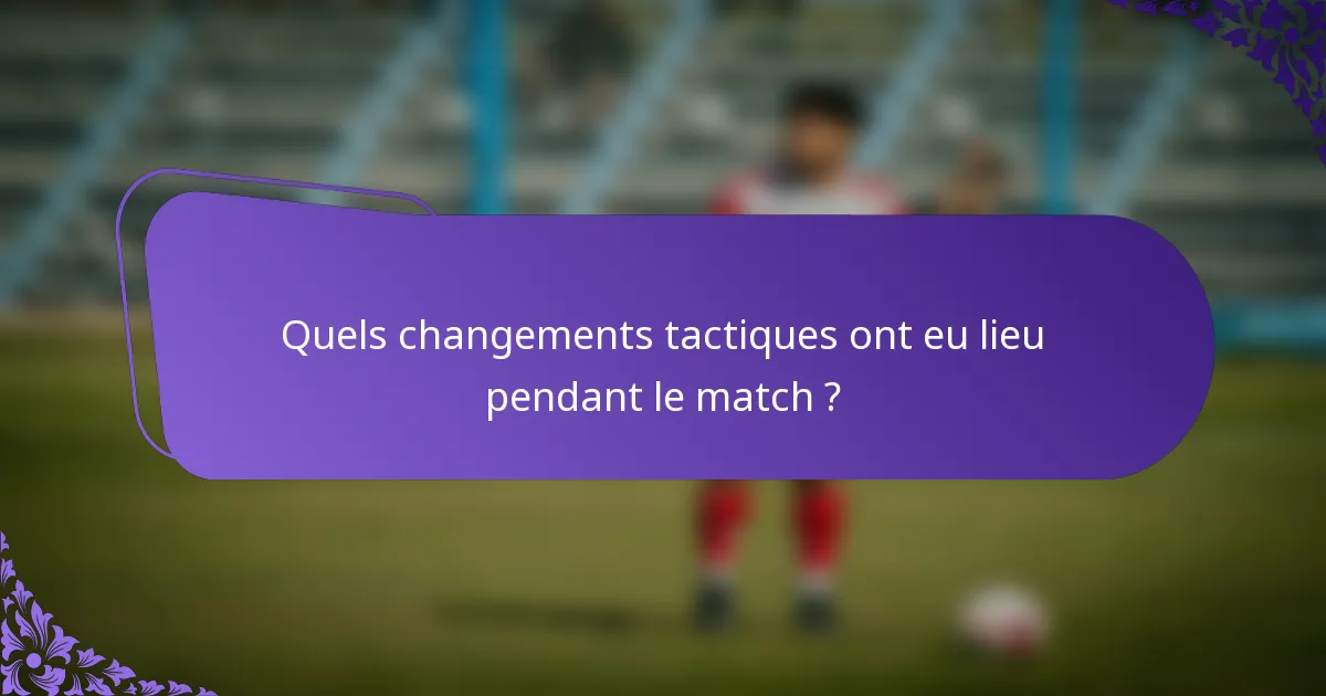 Quels changements tactiques ont eu lieu pendant le match ?