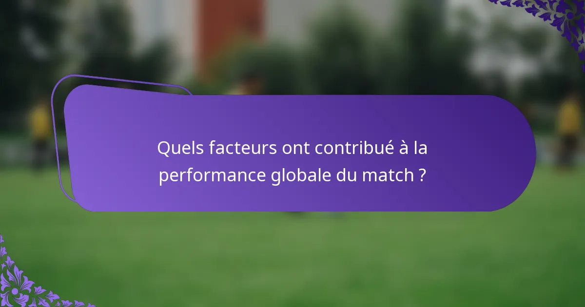 Quels facteurs ont contribué à la performance globale du match ?