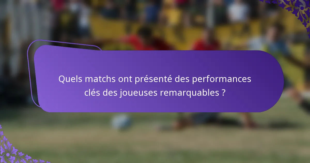 Quels matchs ont présenté des performances clés des joueuses remarquables ?