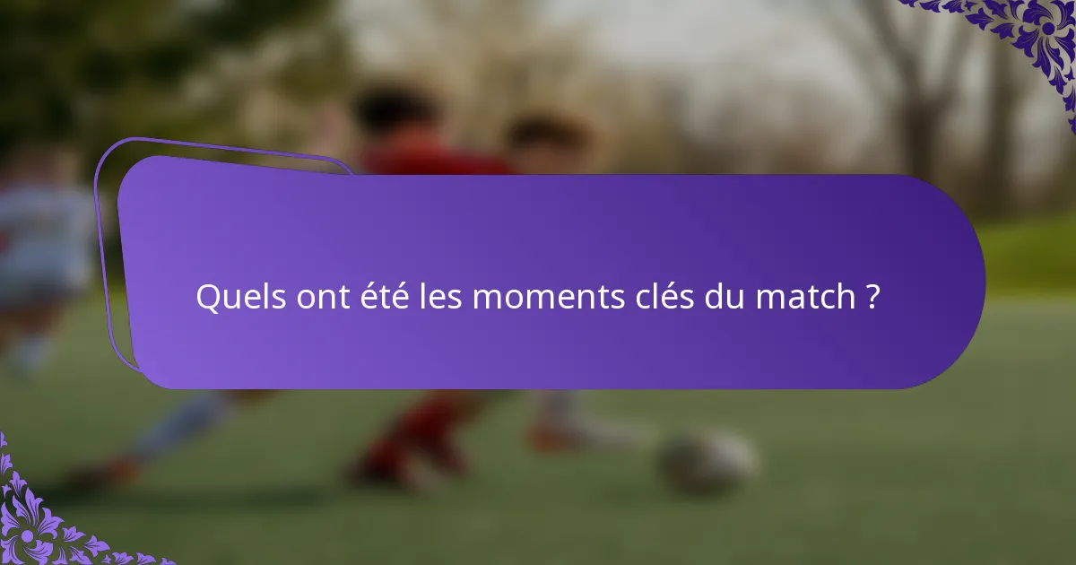 Quels ont été les moments clés du match ?