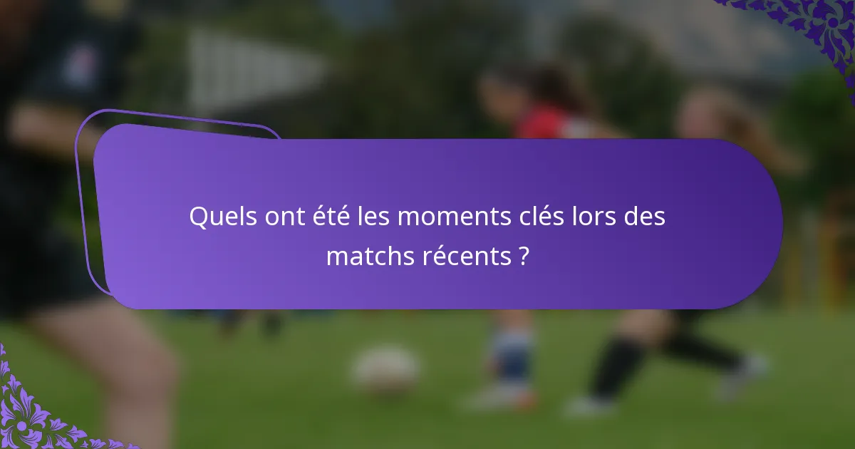 Quels ont été les moments clés lors des matchs récents ?