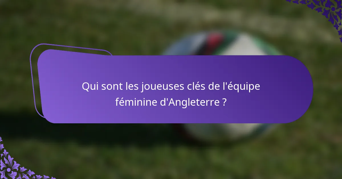 Qui sont les joueuses clés de l'équipe féminine d'Angleterre ?
