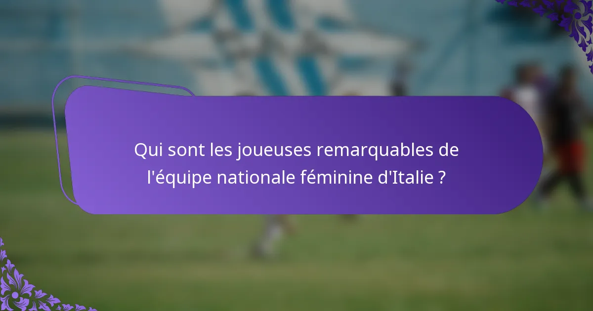 Qui sont les joueuses remarquables de l'équipe nationale féminine d'Italie ?